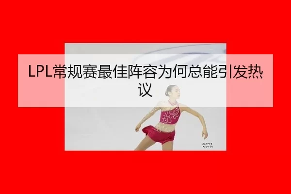 LPL常规赛最佳阵容为何总能引发热议